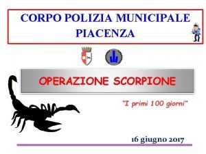 CORPO POLIZIA MUNICIPALE PIACENZA OPERAZIONE SCORPIONE I primi