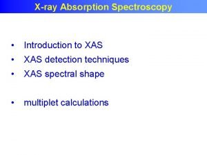 Xray Absorption Spectroscopy Introduction to XAS XAS detection