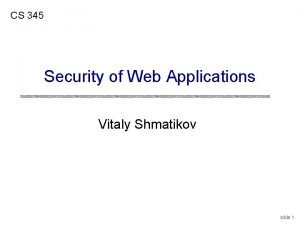CS 345 Security of Web Applications Vitaly Shmatikov CS 345 Security of Web Applications Vitaly Shmatikov