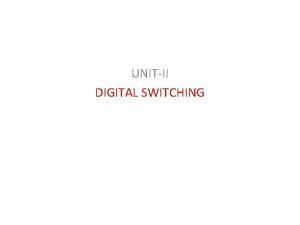 UNITII DIGITAL SWITCHING What is it all about