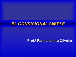 EL CONDICIONAL SIMPLE Prof Raimundinha Oliveira ES UTILIZADO