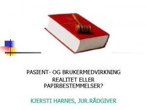 PASIENT OG BRUKERMEDVIRKNING REALITET ELLER PAPIRBESTEMMELSER KJERSTI HARNES