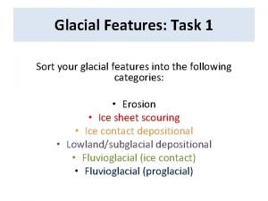 Glacial Features Task 1 Sort your glacial features