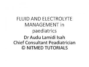 FLUID AND ELECTROLYTE MANAGEMENT in paediatrics Dr Audu