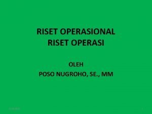 RISET OPERASIONAL RISET OPERASI OLEH POSO NUGROHO SE