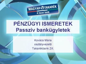 PNZGYI ISMERETEK Passzv bankgyletek Kovcs Mria osztlyvezet Takarkbank