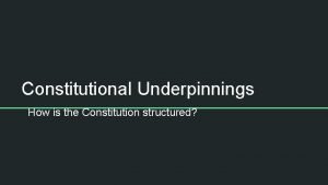 Constitutional Underpinnings How is the Constitution structured Do