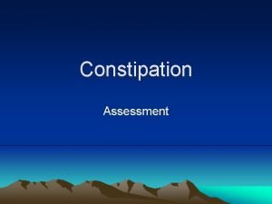 Constipation Assessment Constipation More common in people 65