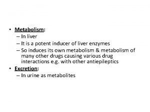 Metabolism In liver It is a potent inducer