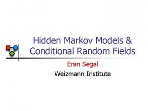Hidden Markov Models Conditional Random Fields Eran Segal