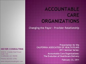 ACCOUNTABLE CARE ORGANIZATIONS Changing the Payor Provider Relationship