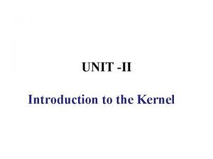 UNIT II Introduction to the Kernel 1 Kernel