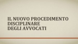 IL NUOVO PROCEDIMENTO DISCIPLINARE DEGLI AVVOCATI FONTI NORMATIVE