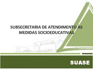 SUBSECRETARIA DE ATENDIMENTO S MEDIDAS SOCIOEDUCATIVAS SUASE DESAFIOS