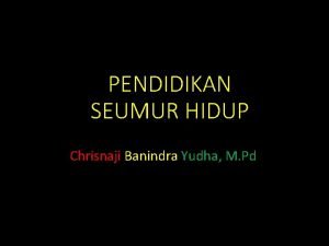 PENDIDIKAN SEUMUR HIDUP Chrisnaji Banindra Yudha M Pd