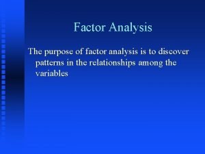 Factor Analysis The purpose of factor analysis is