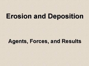 Erosion and Deposition Agents Forces and Results What