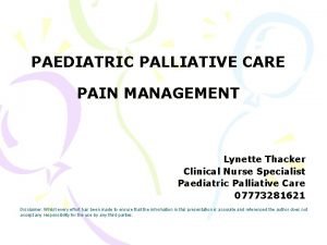 PAEDIATRIC PALLIATIVE CARE PAIN MANAGEMENT Lynette Thacker Clinical