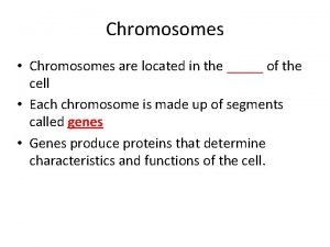 Chromosomes Chromosomes are located in the of the