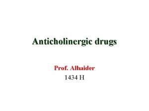 Anticholinergic drugs Prof Alhaider 1434 H Anticholinergic drugs