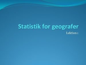 Statistik for geografer Lektion 1 Hvad er statistik