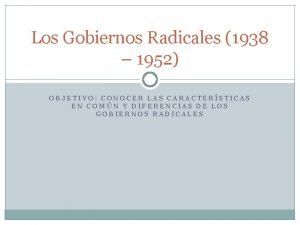 Los Gobiernos Radicales 1938 1952 OBJETIVO CONOCER LAS