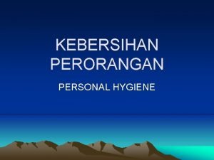 KEBERSIHAN PERORANGAN PERSONAL HYGIENE KEBERSIHAN Kebersihan adalah bagian