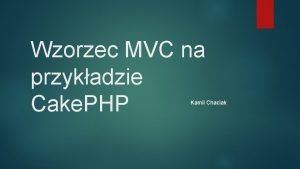 Wzorzec MVC na przykadzie Cake PHP Kamil Chaciak