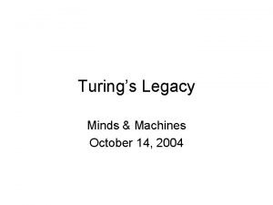 Turings Legacy Minds Machines October 14 2004 Turings