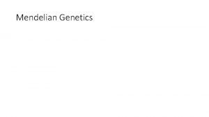 Mendelian Genetics Genetics Genetics the scientific study of