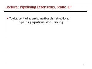 Lecture Pipelining Extensions Static ILP Topics control hazards