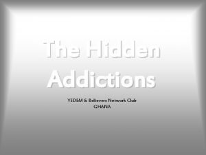 The Hidden Addictions YEDEM Believers Network Club GHANA
