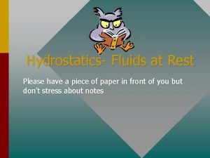 Hydrostatics Fluids at Rest Please have a piece