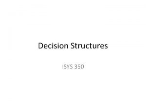 Decision Structures ISYS 350 Decision Action based on