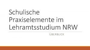 Schulische Praxiselemente im Lehramtsstudium NRW BERBLICK Praxiselemente der