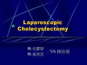 Laparoscopic Cholecystectomy Ri VS Ri Brief history 67