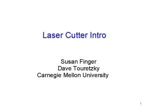 Laser Cutter Intro Susan Finger Dave Touretzky Carnegie