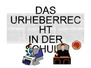 Das Urheberrecht in der Schule Das Urheberrecht schtzt