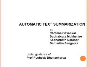 AUTOMATIC TEXT SUMMARIZATION By Chetana Gavankar Subhabrata Mukherjee
