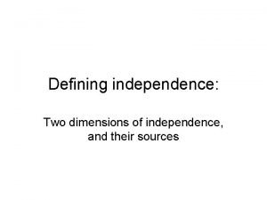 Defining independence Two dimensions of independence and their