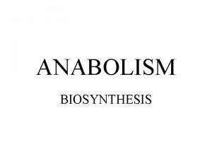 ANABOLISM BIOSYNTHESIS ANABOLISM REQUIRES LARGE AMOUNTS OF ENERGY