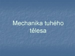 Mechanika tuhho tlesa Pohyb tuhho tlesa Tuh tleso