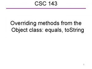 CSC 143 Overriding methods from the Object class