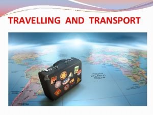 TRAVELLING AND TRANSPORT People travel by During the