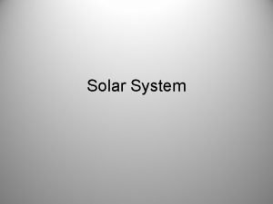 Solar System Our solar system consists of Sun