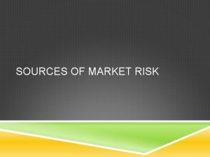 SOURCES OF MARKET RISK DECOMPOSITION Losses can occur