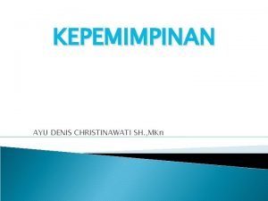 KEPEMIMPINAN AYU DENIS CHRISTINAWATI SH MKn Pengertian Kepemimpinan