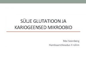 SLJE GLUTATIOON JA KARIOGEENSED MIKROOBID Mai Soonberg Hambaarstiteadus