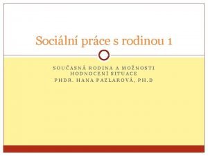 Sociln prce s rodinou 1 SOUASN RODINA A