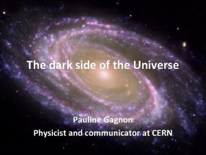 The dark side of the Universe Pauline Gagnon